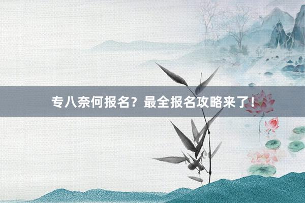 专八奈何报名？最全报名攻略来了！