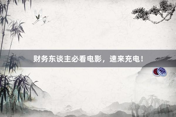 财务东谈主必看电影，速来充电！