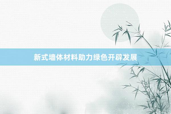 新式墙体材料助力绿色开辟发展