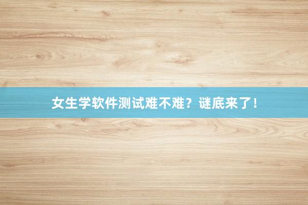 女生学软件测试难不难？谜底来了！