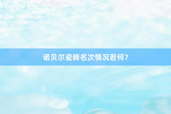 诺贝尔瓷砖名次情况若何？