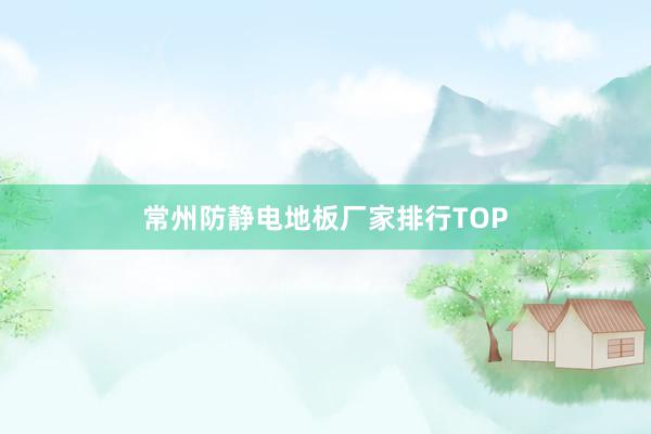 常州防静电地板厂家排行TOP