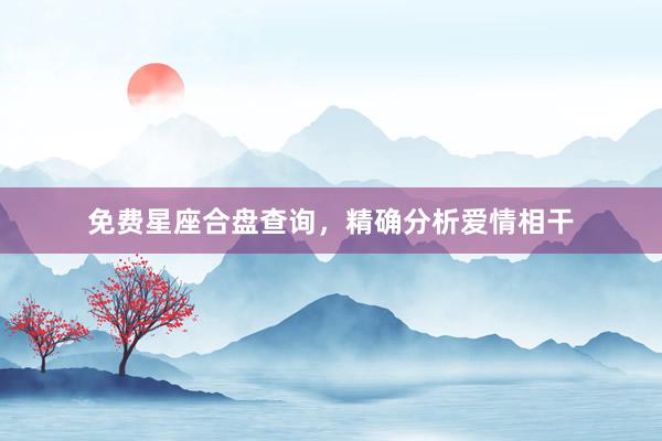 免费星座合盘查询，精确分析爱情相干
