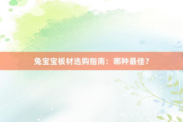兔宝宝板材选购指南：哪种最佳？