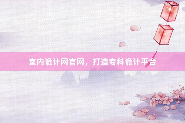 室内诡计网官网，打造专科诡计平台