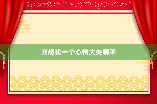我想找一个心情大夫聊聊