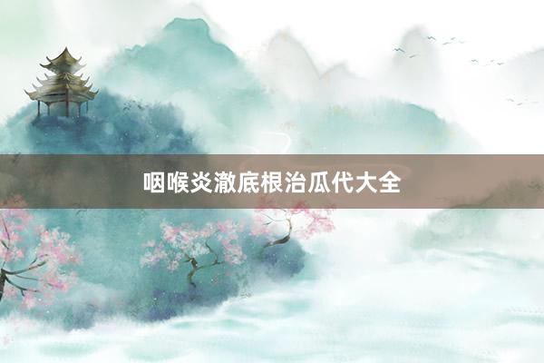咽喉炎澈底根治瓜代大全