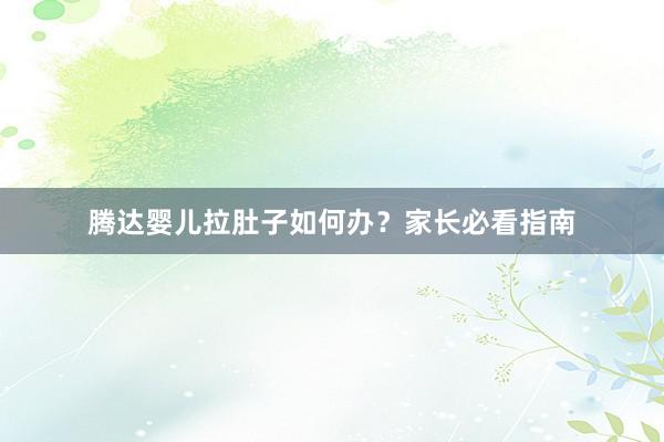 腾达婴儿拉肚子如何办？家长必看指南