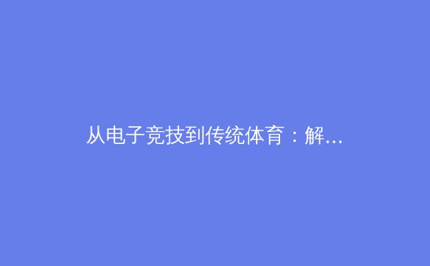 从电子竞技到传统体育：解析新时代运动员的心理耐力训练体系 - 2